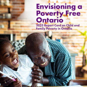 Image shows a colorful indoors photo of grandfather with his granddaughter laughing. Text reads: Envisioning a Poverty Free Ontario 2023 Report Card on Child and Family Poverty in Ontario February 2024